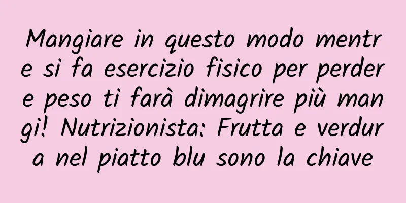 Mangiare in questo modo mentre si fa esercizio fisico per perdere peso ti farà dimagrire più mangi! Nutrizionista: Frutta e verdura nel piatto blu sono la chiave