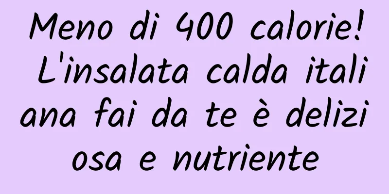 Meno di 400 calorie! L'insalata calda italiana fai da te è deliziosa e nutriente