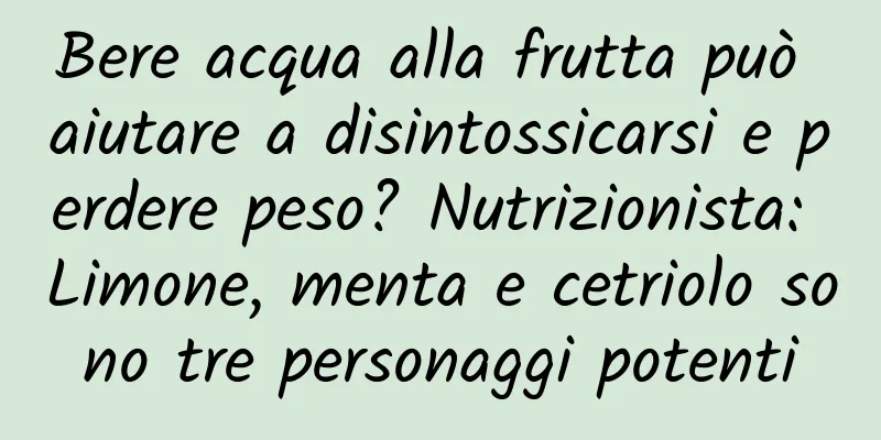 Bere acqua alla frutta può aiutare a disintossicarsi e perdere peso? Nutrizionista: Limone, menta e cetriolo sono tre personaggi potenti
