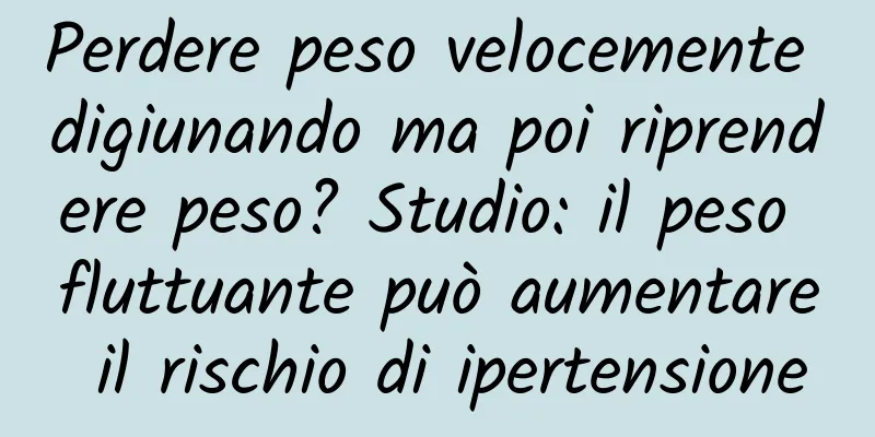 Perdere peso velocemente digiunando ma poi riprendere peso? Studio: il peso fluttuante può aumentare il rischio di ipertensione