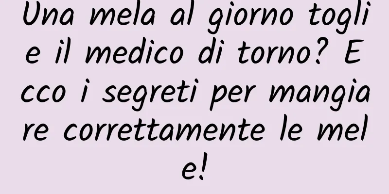 Una mela al giorno toglie il medico di torno? Ecco i segreti per mangiare correttamente le mele!