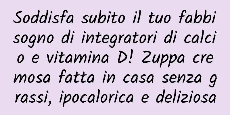 Soddisfa subito il tuo fabbisogno di integratori di calcio e vitamina D! Zuppa cremosa fatta in casa senza grassi, ipocalorica e deliziosa