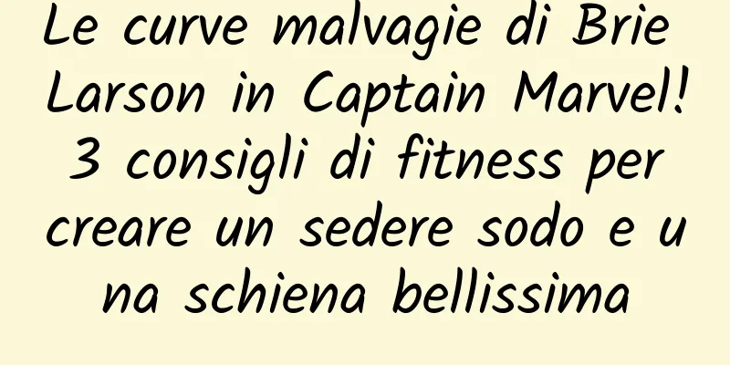 Le curve malvagie di Brie Larson in Captain Marvel! 3 consigli di fitness per creare un sedere sodo e una schiena bellissima