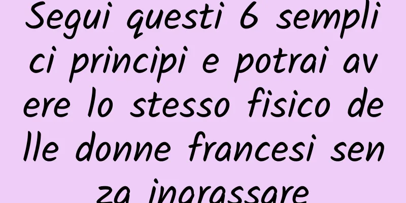 Segui questi 6 semplici principi e potrai avere lo stesso fisico delle donne francesi senza ingrassare