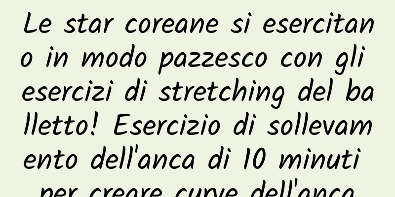 Le star coreane si esercitano in modo pazzesco con gli esercizi di stretching del balletto! Esercizio di sollevamento dell'anca di 10 minuti per creare curve dell'anca