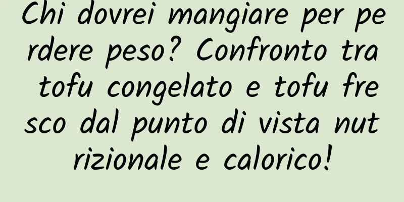 Chi dovrei mangiare per perdere peso? Confronto tra tofu congelato e tofu fresco dal punto di vista nutrizionale e calorico!