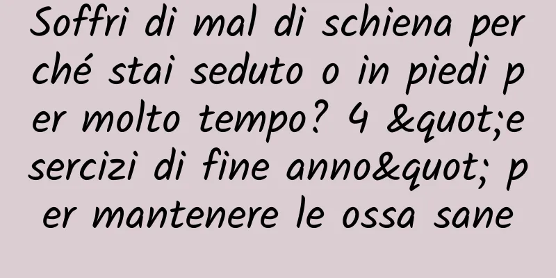 Soffri di mal di schiena perché stai seduto o in piedi per molto tempo? 4 "esercizi di fine anno" per mantenere le ossa sane