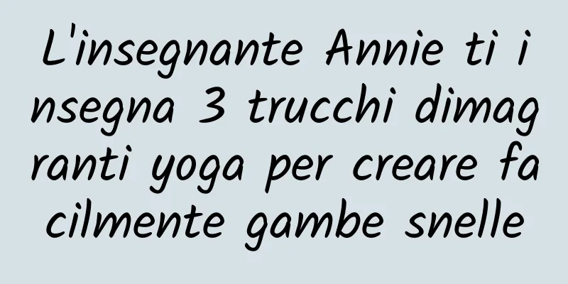 L'insegnante Annie ti insegna 3 trucchi dimagranti yoga per creare facilmente gambe snelle