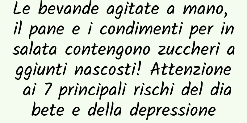Le bevande agitate a mano, il pane e i condimenti per insalata contengono zuccheri aggiunti nascosti! Attenzione ai 7 principali rischi del diabete e della depressione