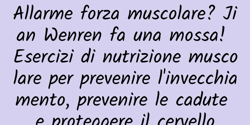 Allarme forza muscolare? Jian Wenren fa una mossa! Esercizi di nutrizione muscolare per prevenire l'invecchiamento, prevenire le cadute e proteggere il cervello