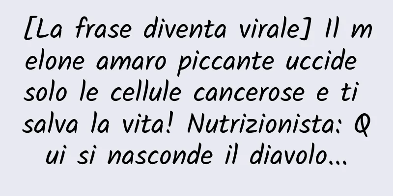 [La frase diventa virale] Il melone amaro piccante uccide solo le cellule cancerose e ti salva la vita! Nutrizionista: Qui si nasconde il diavolo...