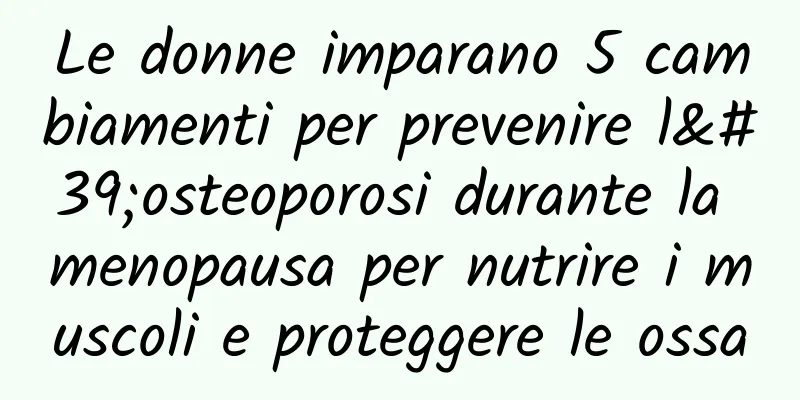 Le donne imparano 5 cambiamenti per prevenire l'osteoporosi durante la menopausa per nutrire i muscoli e proteggere le ossa