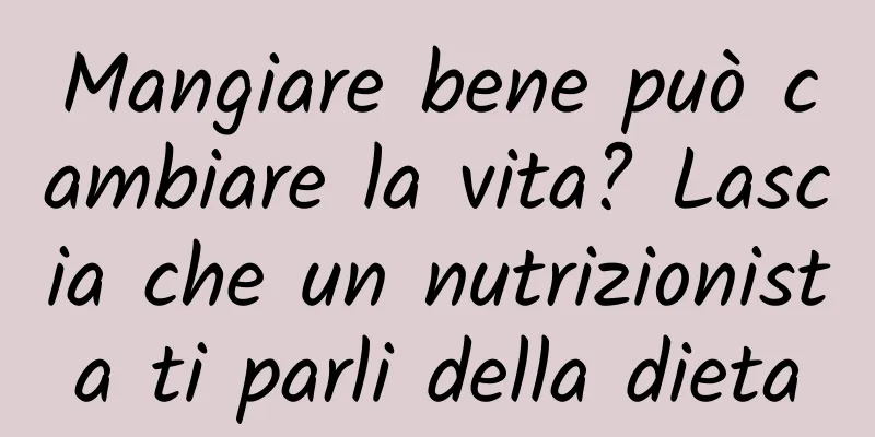Mangiare bene può cambiare la vita? Lascia che un nutrizionista ti parli della dieta