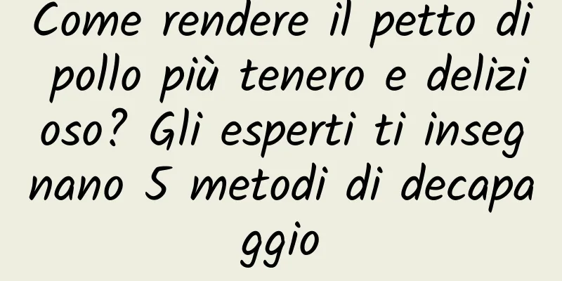Come rendere il petto di pollo più tenero e delizioso? Gli esperti ti insegnano 5 metodi di decapaggio