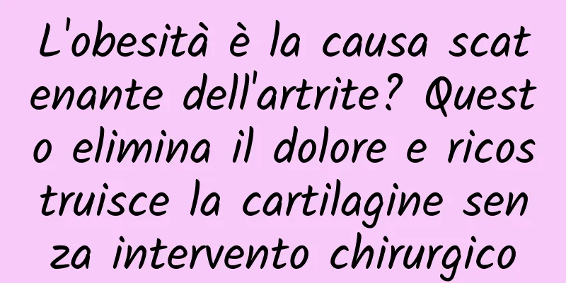 L'obesità è la causa scatenante dell'artrite? Questo elimina il dolore e ricostruisce la cartilagine senza intervento chirurgico