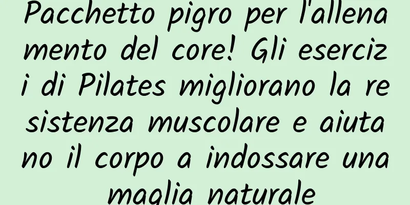 Pacchetto pigro per l'allenamento del core! Gli esercizi di Pilates migliorano la resistenza muscolare e aiutano il corpo a indossare una maglia naturale