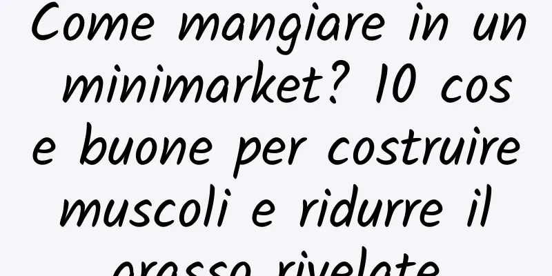 Come mangiare in un minimarket? 10 cose buone per costruire muscoli e ridurre il grasso rivelate