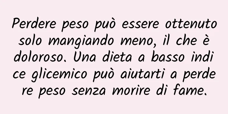 Perdere peso può essere ottenuto solo mangiando meno, il che è doloroso. Una dieta a basso indice glicemico può aiutarti a perdere peso senza morire di fame.