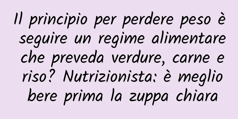 Il principio per perdere peso è seguire un regime alimentare che preveda verdure, carne e riso? Nutrizionista: è meglio bere prima la zuppa chiara