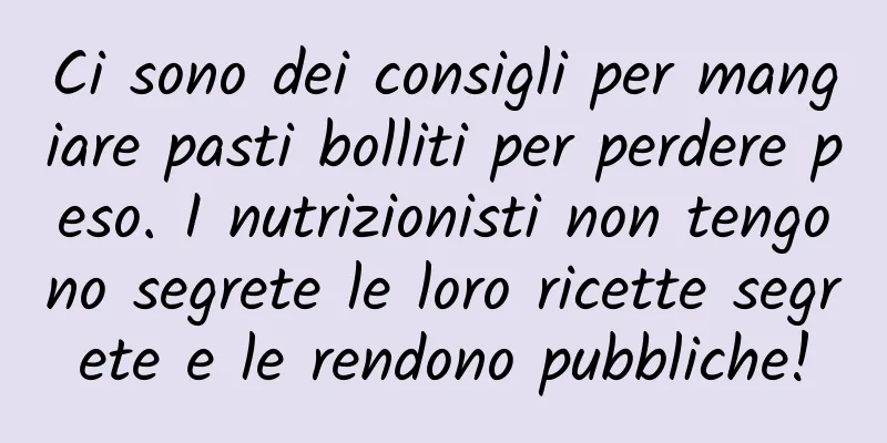 Ci sono dei consigli per mangiare pasti bolliti per perdere peso. I nutrizionisti non tengono segrete le loro ricette segrete e le rendono pubbliche!