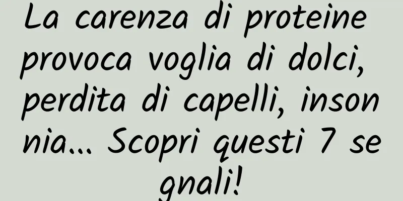 La carenza di proteine ​​provoca voglia di dolci, perdita di capelli, insonnia... Scopri questi 7 segnali!