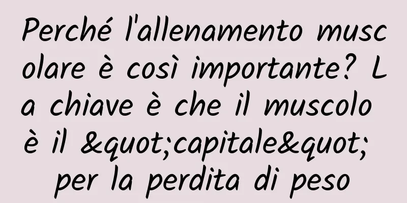 Perché l'allenamento muscolare è così importante? La chiave è che il muscolo è il "capitale" per la perdita di peso