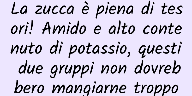 La zucca è piena di tesori! Amido e alto contenuto di potassio, questi due gruppi non dovrebbero mangiarne troppo