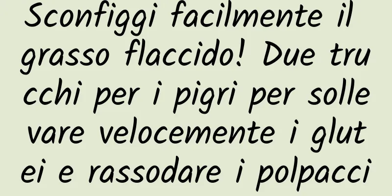 Sconfiggi facilmente il grasso flaccido! Due trucchi per i pigri per sollevare velocemente i glutei e rassodare i polpacci