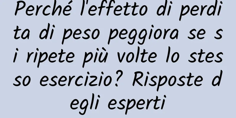 Perché l'effetto di perdita di peso peggiora se si ripete più volte lo stesso esercizio? Risposte degli esperti