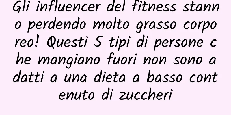 Gli influencer del fitness stanno perdendo molto grasso corporeo! Questi 5 tipi di persone che mangiano fuori non sono adatti a una dieta a basso contenuto di zuccheri