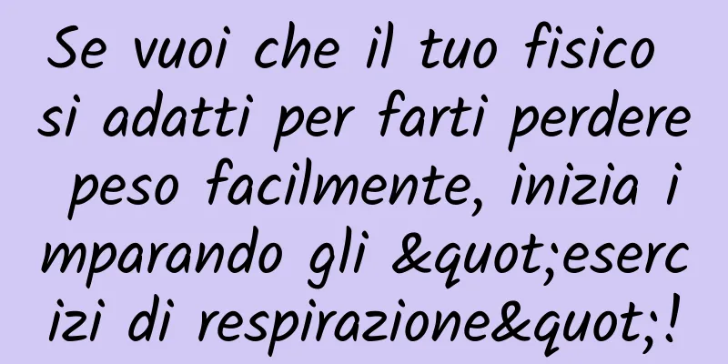 Se vuoi che il tuo fisico si adatti per farti perdere peso facilmente, inizia imparando gli "esercizi di respirazione"!