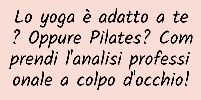 Lo yoga è adatto a te? Oppure Pilates? Comprendi l'analisi professionale a colpo d'occhio!