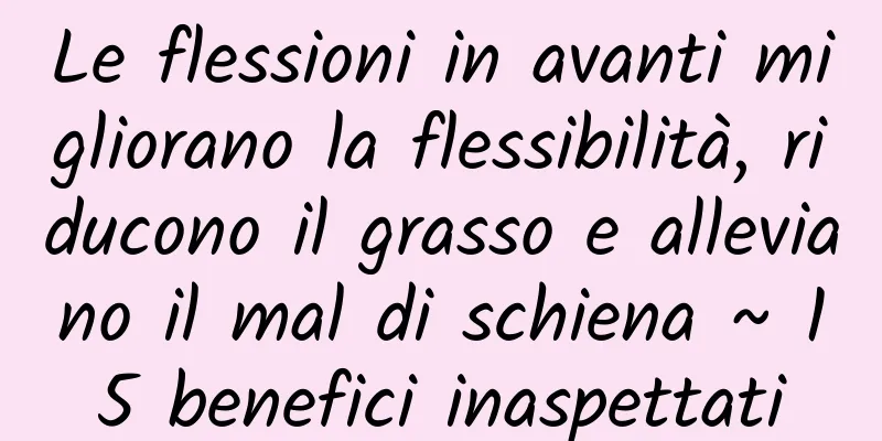 Le flessioni in avanti migliorano la flessibilità, riducono il grasso e alleviano il mal di schiena ~ 15 benefici inaspettati
