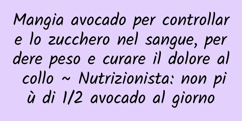 Mangia avocado per controllare lo zucchero nel sangue, perdere peso e curare il dolore al collo ~ Nutrizionista: non più di 1/2 avocado al giorno