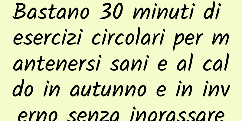 Bastano 30 minuti di esercizi circolari per mantenersi sani e al caldo in autunno e in inverno senza ingrassare