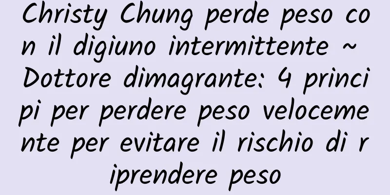 Christy Chung perde peso con il digiuno intermittente ~ Dottore dimagrante: 4 principi per perdere peso velocemente per evitare il rischio di riprendere peso