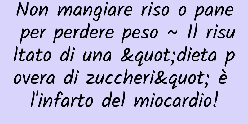 Non mangiare riso o pane per perdere peso ~ Il risultato di una "dieta povera di zuccheri" è l'infarto del miocardio!