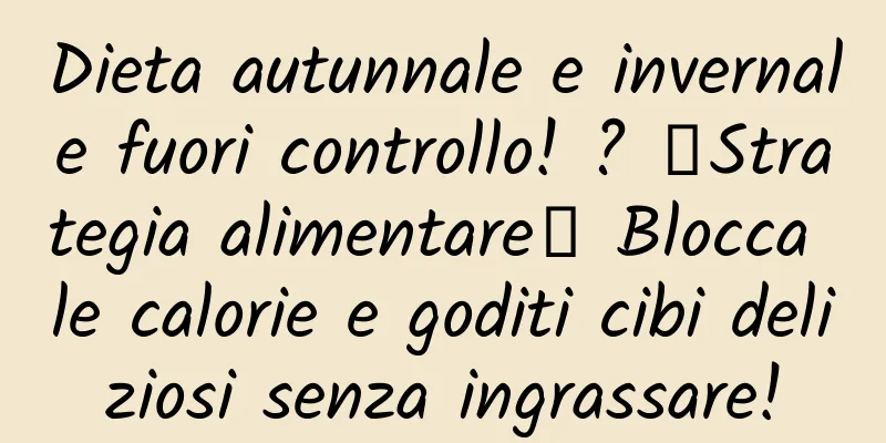 Dieta autunnale e invernale fuori controllo! ? 「Strategia alimentare」 Blocca le calorie e goditi cibi deliziosi senza ingrassare!