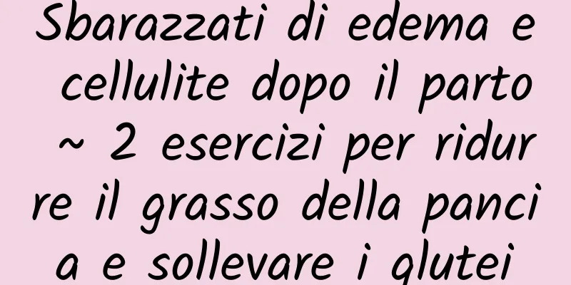 Sbarazzati di edema e cellulite dopo il parto ~ 2 esercizi per ridurre il grasso della pancia e sollevare i glutei
