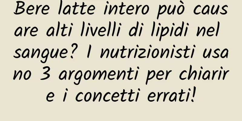 Bere latte intero può causare alti livelli di lipidi nel sangue? I nutrizionisti usano 3 argomenti per chiarire i concetti errati!