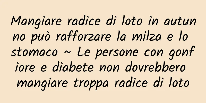Mangiare radice di loto in autunno può rafforzare la milza e lo stomaco ~ Le persone con gonfiore e diabete non dovrebbero mangiare troppa radice di loto