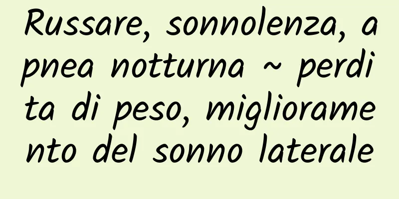 Russare, sonnolenza, apnea notturna ~ perdita di peso, miglioramento del sonno laterale