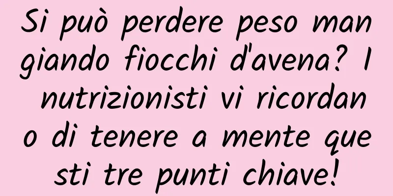 Si può perdere peso mangiando fiocchi d'avena? I nutrizionisti vi ricordano di tenere a mente questi tre punti chiave!