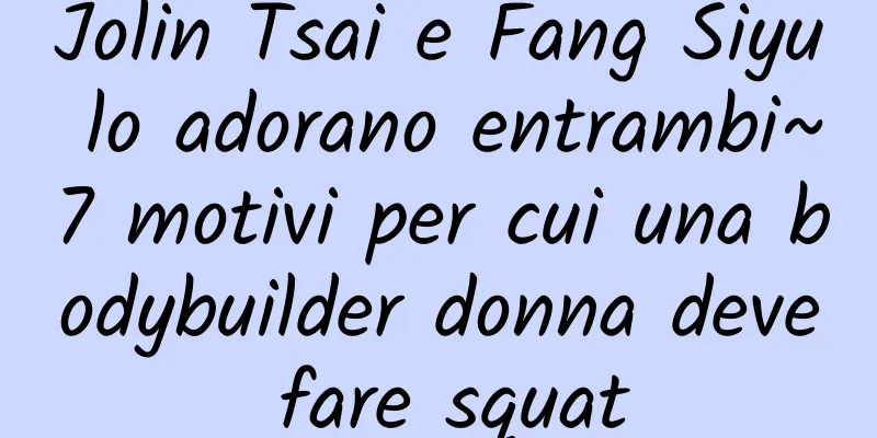 Jolin Tsai e Fang Siyu lo adorano entrambi~7 motivi per cui una bodybuilder donna deve fare squat