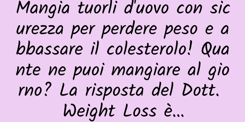 Mangia tuorli d'uovo con sicurezza per perdere peso e abbassare il colesterolo! Quante ne puoi mangiare al giorno? La risposta del Dott. Weight Loss è…