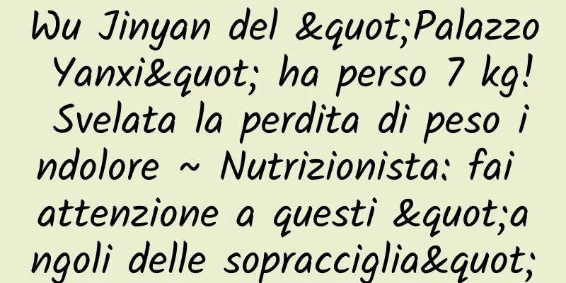 Wu Jinyan del "Palazzo Yanxi" ha perso 7 kg! Svelata la perdita di peso indolore ~ ​​Nutrizionista: fai attenzione a questi "angoli delle sopracciglia"