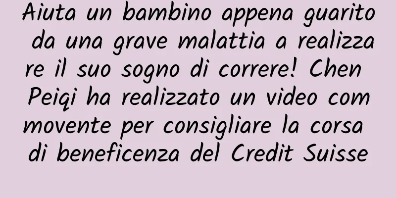 Aiuta un bambino appena guarito da una grave malattia a realizzare il suo sogno di correre! Chen Peiqi ha realizzato un video commovente per consigliare la corsa di beneficenza del Credit Suisse