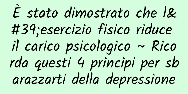 È stato dimostrato che l'esercizio fisico riduce il carico psicologico ~ Ricorda questi 4 principi per sbarazzarti della depressione