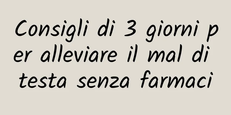 Consigli di 3 giorni per alleviare il mal di testa senza farmaci