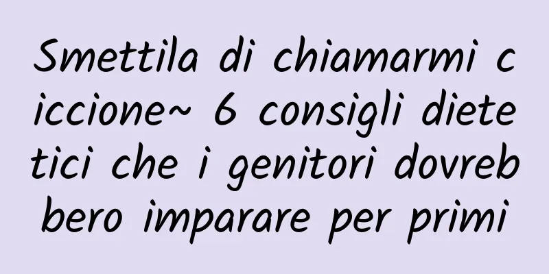 Smettila di chiamarmi ciccione~ 6 consigli dietetici che i genitori dovrebbero imparare per primi